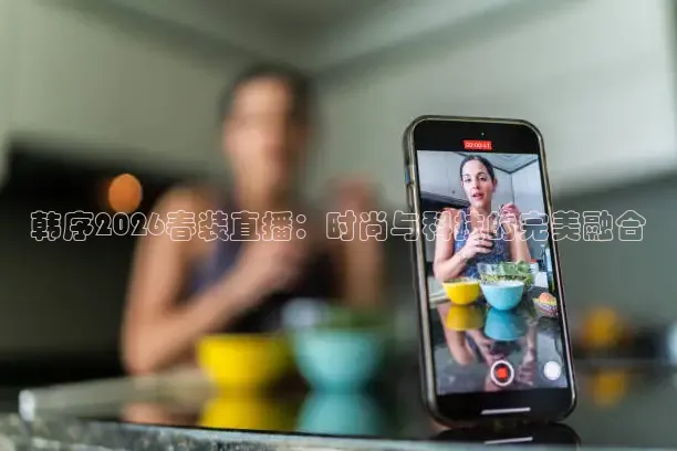韩序2026春装直播：时尚与科技的完美融合