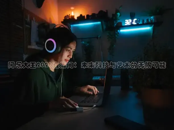 阿乐大王2026直播间：未来科技与艺术的无限可能
