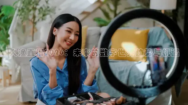 大渔直播2026：未来的数字世界趋势与机遇